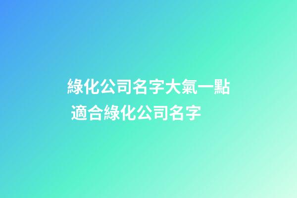 綠化公司名字大氣一點 適合綠化公司名字